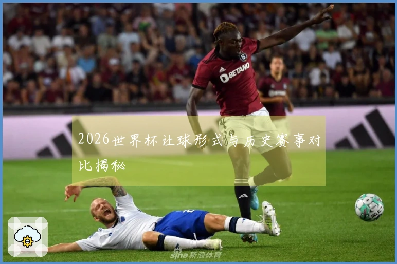 2026世界杯让球形式与历史赛事对比揭秘