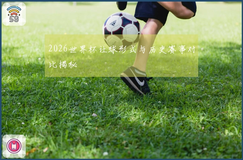 2026世界杯让球形式与历史赛事对比揭秘